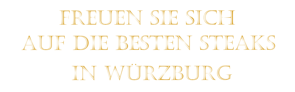 AUF DIE BESTEN STEAKS          IN WÜRZBURG          FREUEN SIE SICH