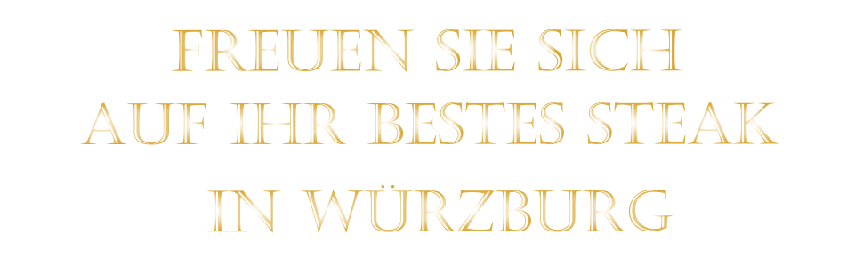 AUF IHR BESTES STEAK          IN WÜRZBURG          FREUEN SIE SICH