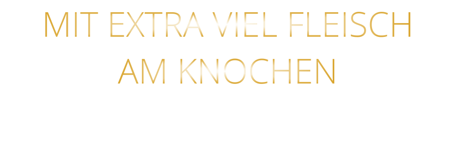 MIT EXTRA VIEL FLEISCH AM KNOCHEN