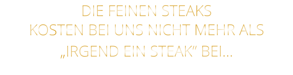 DIE FEINEN STEAKS KOSTEN BEI UNS NICHT MEHR ALS   „IRGEND EIN STEAK“ BEI…
