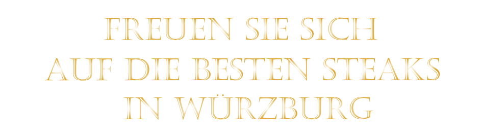 AUF DIE BESTEN STEAKS          IN WÜRZBURG          FREUEN SIE SICH