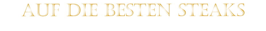 AUF DIE BESTEN STEAKS