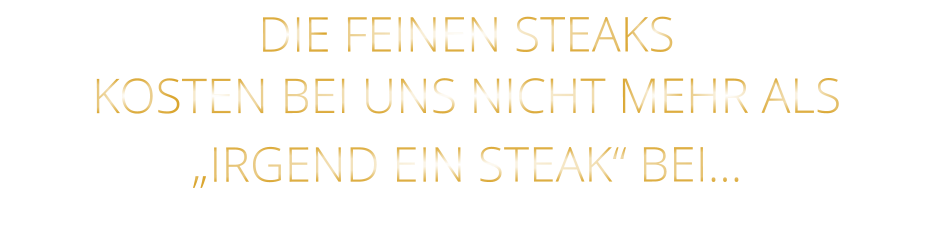 DIE FEINEN STEAKS KOSTEN BEI UNS NICHT MEHR ALS   „IRGEND EIN STEAK“ BEI…
