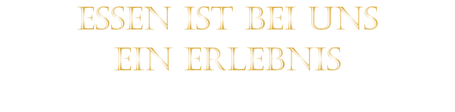 EIN ERLEBNIS            ESSEN IST BEI UNS