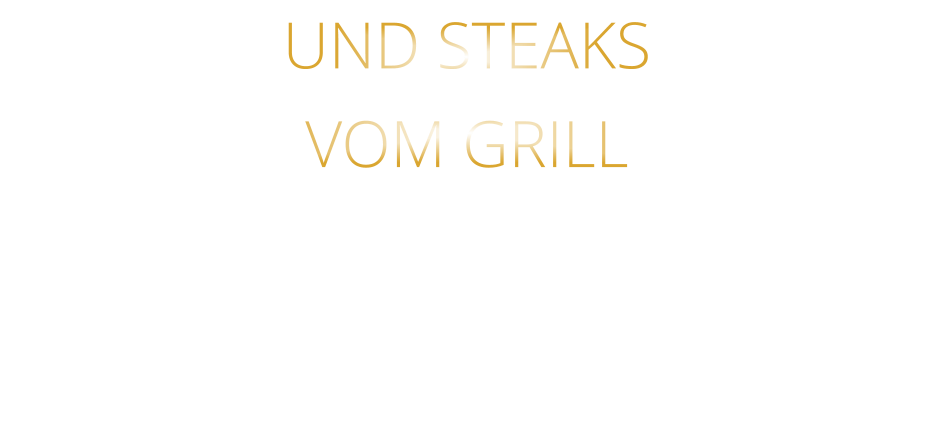 UND STEAKS   VOM GRILL