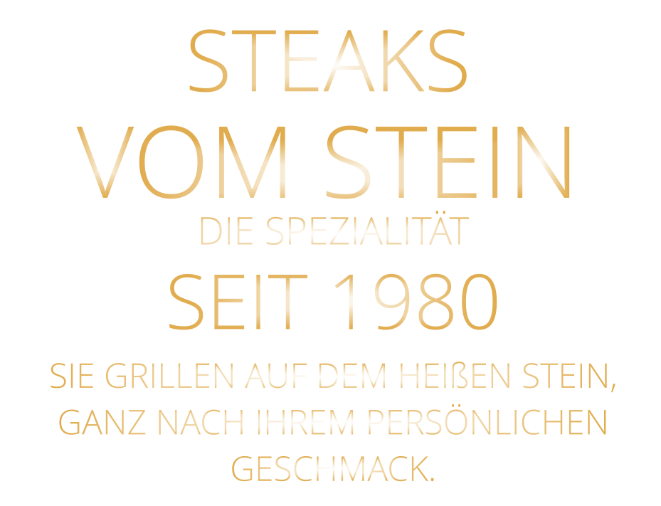 STEAKS VOM STEIN             DIE SPEZIALITÄT SEIT 1980 SIE GRILLEN AUF DEM HEIßEN STEIN, GANZ NACH IHREM PERSÖNLICHEN GESCHMACK.