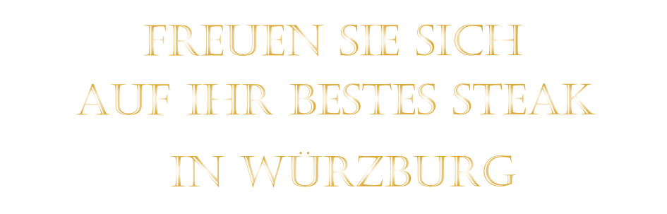 AUF IHR BESTES STEAK          FREUEN SIE SICH         IN WÜRZBURG