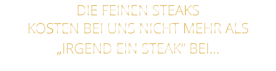 DIE FEINEN STEAKS KOSTEN BEI UNS NICHT MEHR ALS   „IRGEND EIN STEAK“ BEI…
