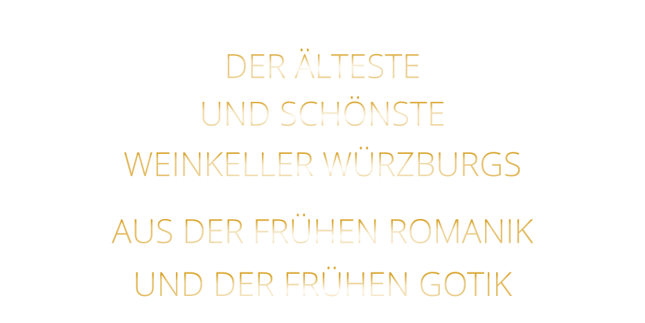 DER ÄLTESTE  UND SCHÖNSTE                  WEINKELLER WÜRZBURGS                  AUS DER FRÜHEN ROMANIK                 UND DER FRÜHEN GOTIK