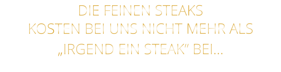 DIE FEINEN STEAKS KOSTEN BEI UNS NICHT MEHR ALS   „IRGEND EIN STEAK“ BEI…