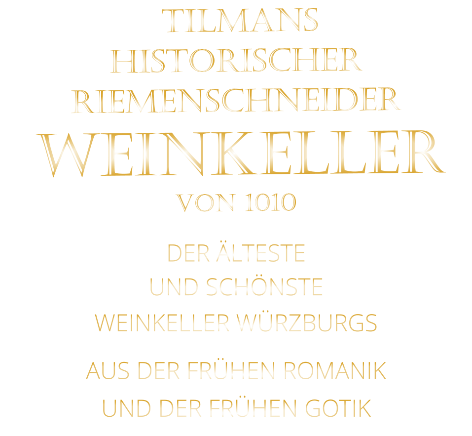 TILMANS HISTORISCHER RIEMENSCHNEIDER  WEINKELLER VON 1010              DER ÄLTESTE  UND SCHÖNSTE                  WEINKELLER WÜRZBURGS                  AUS DER FRÜHEN ROMANIK                 UND DER FRÜHEN GOTIK