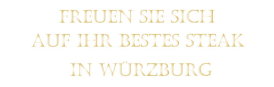 AUF IHR BESTES STEAK          FREUEN SIE SICH         IN WÜRZBURG