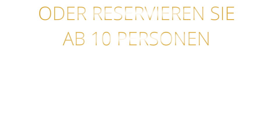 ODER RESERVIEREN SIE    AB 10 PERSONEN