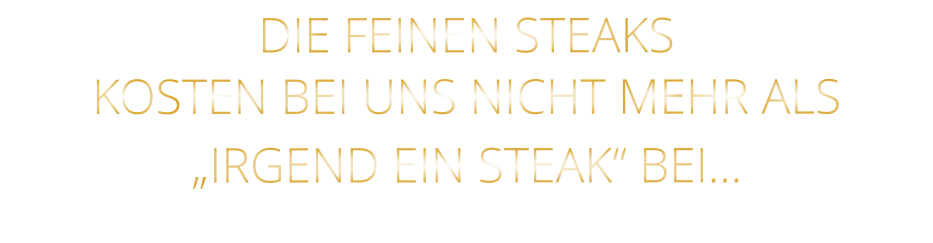 DIE FEINEN STEAKS KOSTEN BEI UNS NICHT MEHR ALS   „IRGEND EIN STEAK“ BEI…