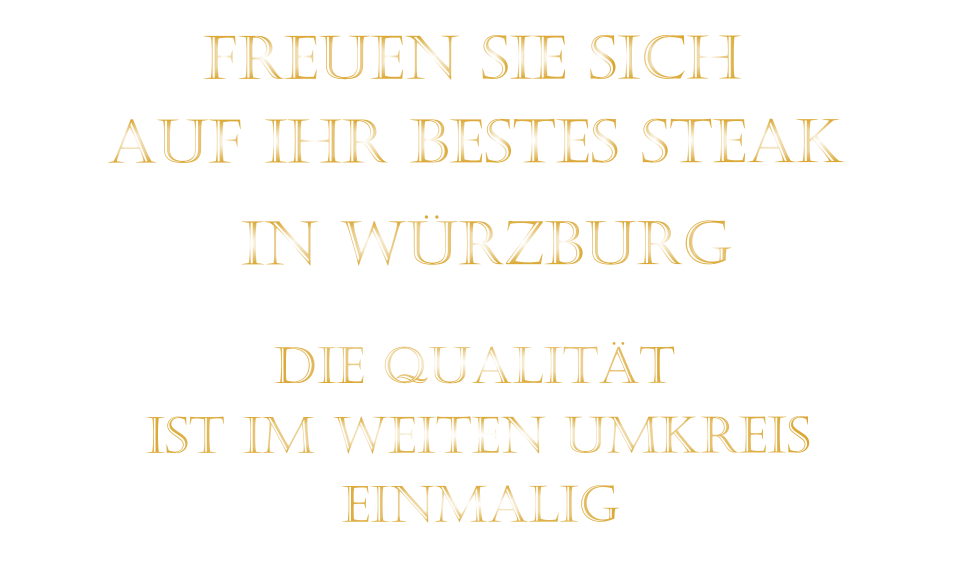 AUF IHR BESTES STEAK          FREUEN SIE SICH         IN WÜRZBURG         IST IM WEITEN UMKREIS          DIE QUALITÄT        EINMALIG