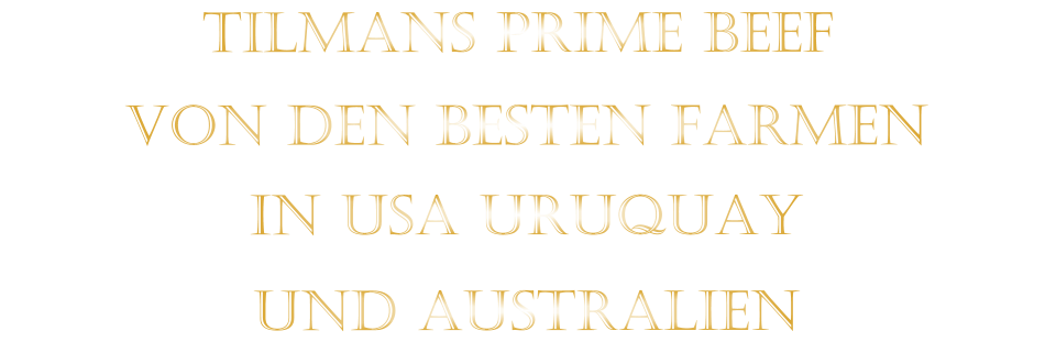 TILMANS PRIME BEEF             VON DEN BESTEN FARMEN           IN USA URUQUAY           UND AUSTRALIEN