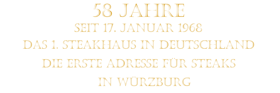 DAS 1. STEAKHAUS IN DEUTSCHLAND   58 JAHRE  SEIT 17. JANUAR 1968    DIE ERSTE ADRESSE FÜR STEAKS   IN WÜRZBURG