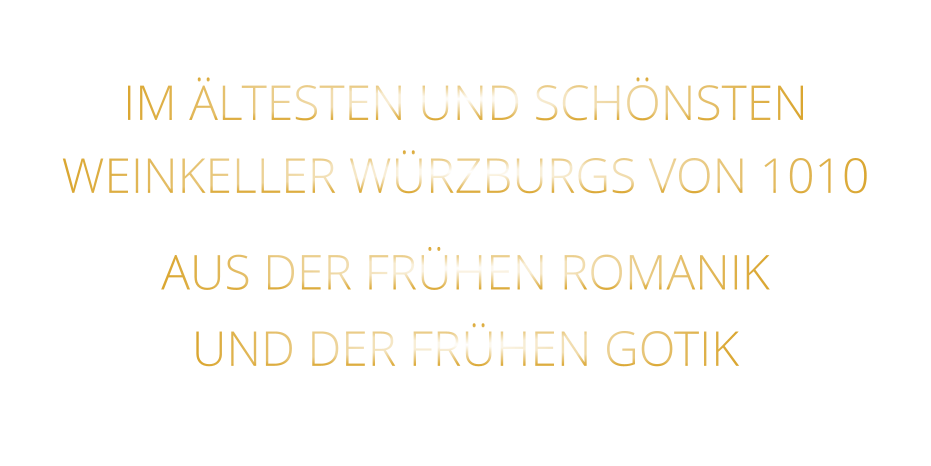 IM ÄLTESTEN UND SCHÖNSTEN                  WEINKELLER WÜRZBURGS VON 1010                       AUS DER FRÜHEN ROMANIK                 UND DER FRÜHEN GOTIK
