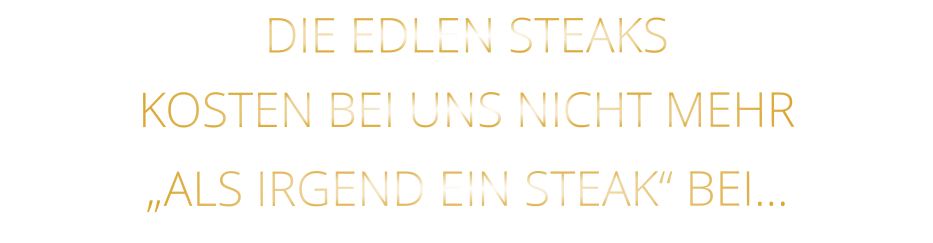 DIE EDLEN STEAKS KOSTEN BEI UNS NICHT MEHR   „ALS IRGEND EIN STEAK“ BEI…