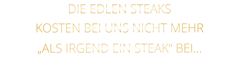 DIE EDLEN STEAKS KOSTEN BEI UNS NICHT MEHR   „ALS IRGEND EIN STEAK“ BEI…