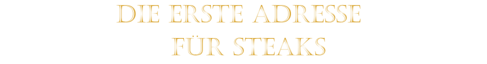 DIE ERSTE ADRESSE   FÜR STEAKS