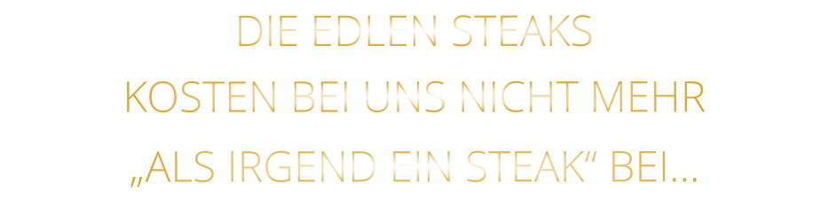 DIE EDLEN STEAKS KOSTEN BEI UNS NICHT MEHR   „ALS IRGEND EIN STEAK“ BEI…