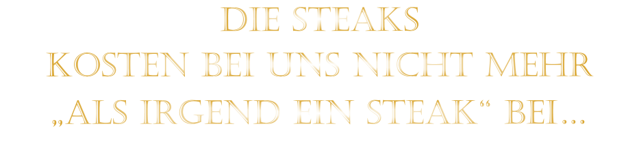 DIE STEAKS KOSTEN BEI UNS NICHT MEHR   „ALS IRGEND EIN STEAK“ BEI…