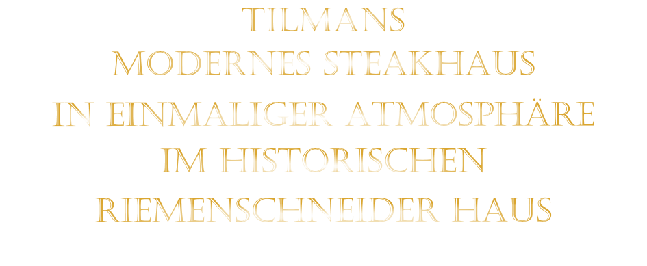 TILMANS MODERNES STEAKHAUS  IN EINMALIGER ATMOSPHÄRE   IM HISTORISCHEN   RIEMENSCHNEIDER HAUS