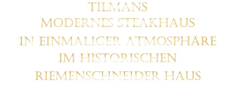 TILMANS MODERNES STEAKHAUS  IN EINMALIGER ATMOSPHÄRE   IM HISTORISCHEN   RIEMENSCHNEIDER HAUS