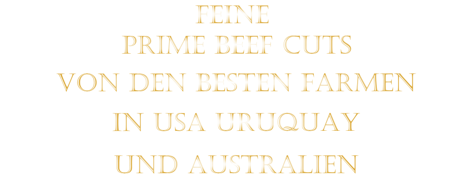 FEINE             VON DEN BESTEN FARMEN           IN USA URUQUAY           UND AUSTRALIEN            PRIME BEEF CUTS