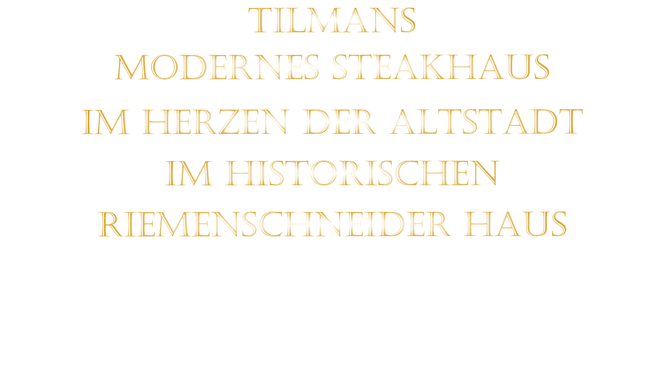 TILMANS MODERNES STEAKHAUS    IM HERZEN DER ALTSTADT   IM HISTORISCHEN   RIEMENSCHNEIDER HAUS