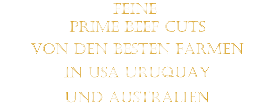 FEINE             VON DEN BESTEN FARMEN           IN USA URUQUAY           UND AUSTRALIEN            PRIME BEEF CUTS